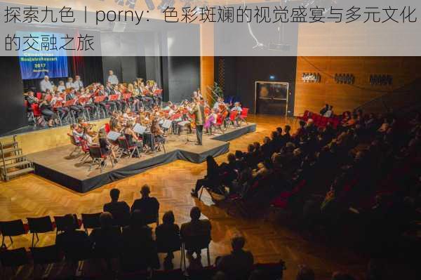 探索九色丨porny：色彩斑斓的视觉盛宴与多元文化的交融之旅