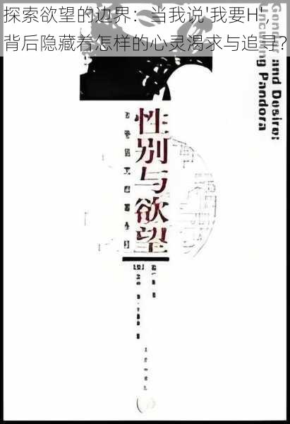 探索欲望的边界:当我说'我要H',背后隐藏着怎样的心灵渴求与追寻?