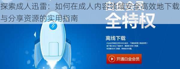 探索成人迅雷：如何在成人内容领域安全高效地下载与分享资源的实用指南