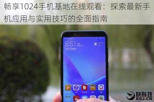畅享1024手机基地在线观看:探索最新手机应用与实用技巧的全面指南