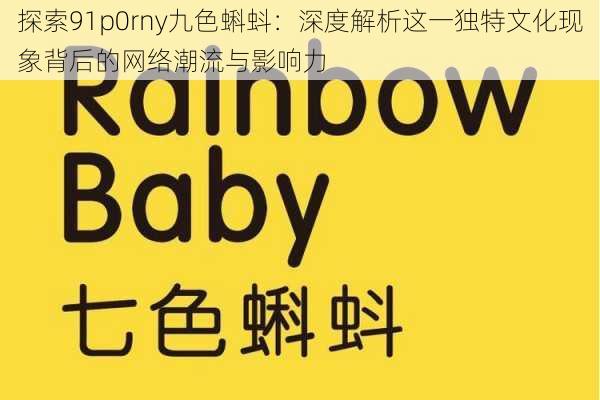 探索91p0rny九色蝌蚪:深度解析这一独特文化现象背后的网络潮流与影响力