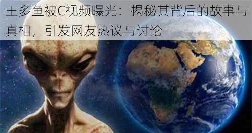 王多鱼被C视频曝光:揭秘其背后的故事与真相,引发网友热议与讨论