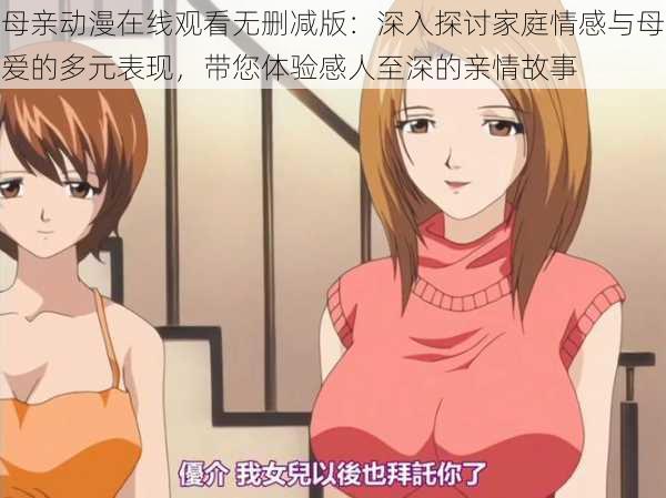 母亲动漫在线观看无删减版：深入探讨家庭情感与母爱的多元表现，带您体验感人至深的亲情故事