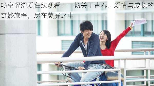 畅享涩涩爱在线观看:一场关于青春、爱情与成长的奇妙旅程,尽在荧屏之中