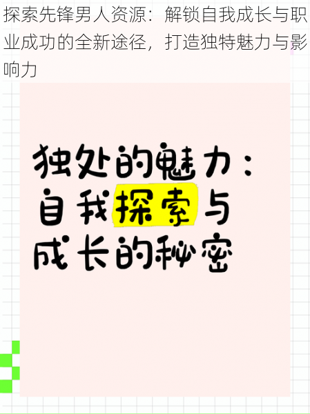 探索先锋男人资源：解锁自我成长与职业成功的全新途径，打造独特魅力与影响力