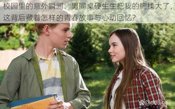 校园里的意外瞬间:男同桌硬生生把我的胸揉大了,这背后藏着怎样的青春故事与心动回忆?