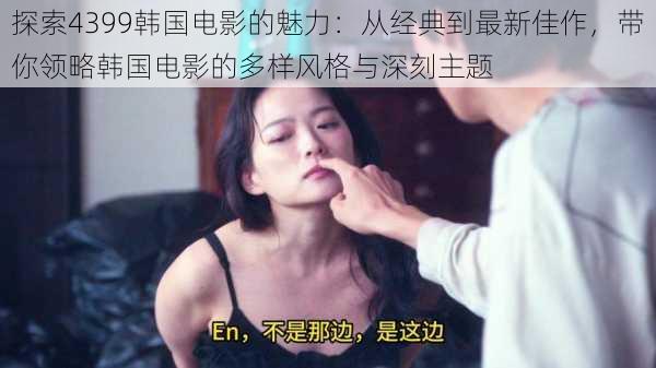 探索4399韩国电影的魅力:从经典到最新佳作,带你领略韩国电影的多样风格与深刻主题
