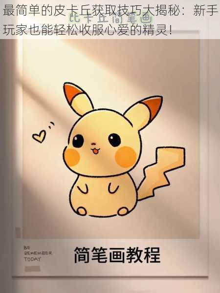 最简单的皮卡丘获取技巧大揭秘:新手玩家也能轻松收服心爱的精灵!