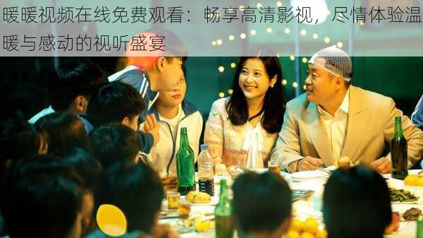 暖暖视频在线免费观看：畅享高清影视，尽情体验温暖与感动的视听盛宴
