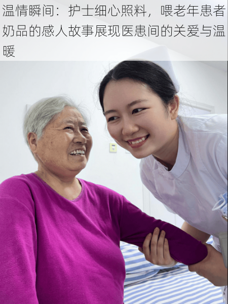 温情瞬间:护士细心照料,喂老年患者奶品的感人故事展现医患间的关爱与温暖