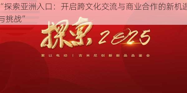 “探索亚洲入口:开启跨文化交流与商业合作的新机遇与挑战”