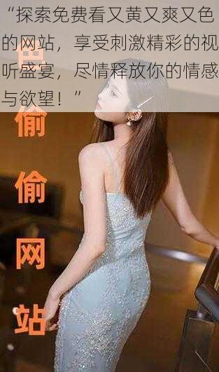 “探索免费看又黄又爽又色的网站,享受刺激精彩的视听盛宴,尽情释放你的情感与欲望!”