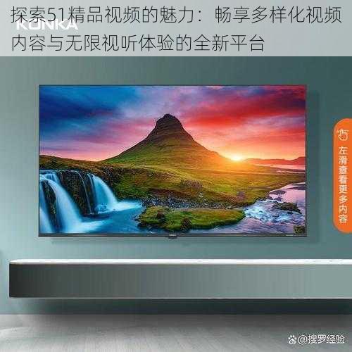探索51精品视频的魅力:畅享多样化视频内容与无限视听体验的全新平台
