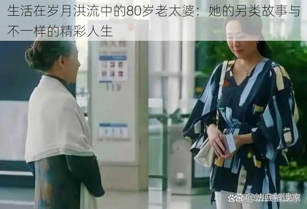 生活在岁月洪流中的80岁老太婆:她的另类故事与不一样的精彩人生
