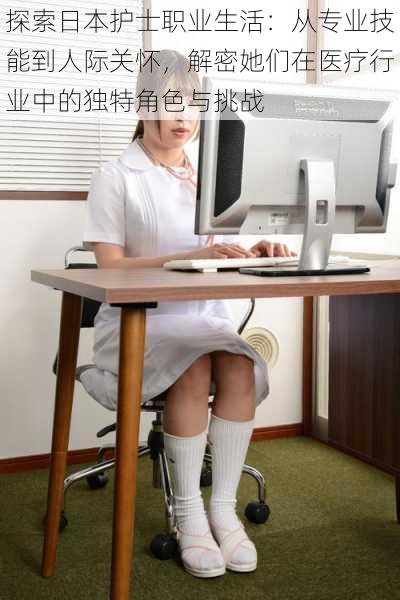 探索日本护士职业生活：从专业技能到人际关怀，解密她们在医疗行业中的独特角色与挑战