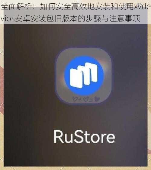 全面解析:如何安全高效地安装和使用xvdevios安卓安装包旧版本的步骤与注意事项