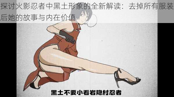 探讨火影忍者中黑土形象的全新解读:去掉所有服装后她的故事与内在价值