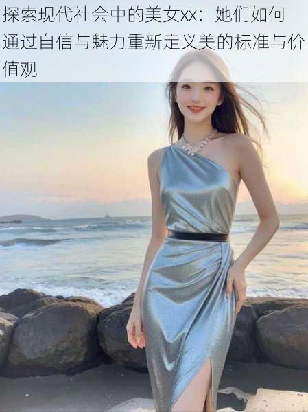 探索现代社会中的美女xx:她们如何通过自信与魅力重新定义美的标准与价值观