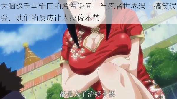 大胸纲手与雏田的羞羞瞬间：当忍者世界遇上搞笑误会，她们的反应让人忍俊不禁
