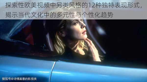 探索性欧美视频中另类风格的12种独特表现形式,揭示当代文化中的多元性与个性化趋势