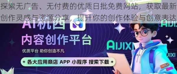 探索无广告、无付费的优质日批免费网站，获取最新创作灵感与资源分享，提升你的创作体验与创意表达