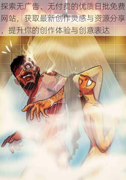 探索无广告、无付费的优质日批免费网站，获取最新创作灵感与资源分享，提升你的创作体验与创意表达