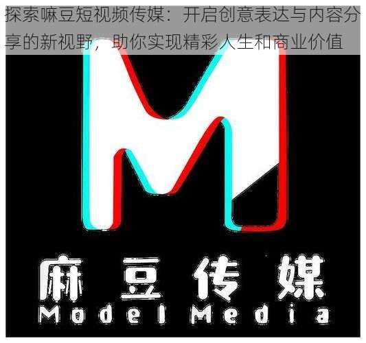 探索嘛豆短视频传媒:开启创意表达与内容分享的新视野,助你实现精彩人生和商业价值