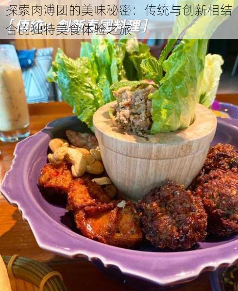 探索肉溥团的美味秘密:传统与创新相结合的独特美食体验之旅