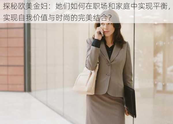 探秘欧美金妇:她们如何在职场和家庭中实现平衡,实现自我价值与时尚的完美结合?