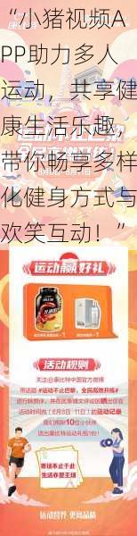 “小猪视频APP助力多人运动，共享健康生活乐趣，带你畅享多样化健身方式与欢笑互动！”