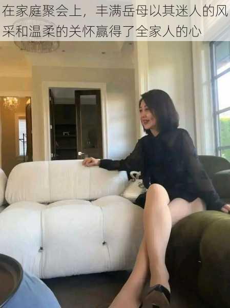 在家庭聚会上，丰满岳母以其迷人的风采和温柔的关怀赢得了全家人的心
