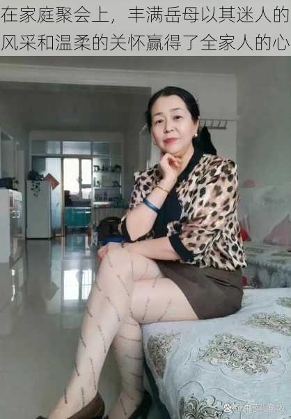 在家庭聚会上，丰满岳母以其迷人的风采和温柔的关怀赢得了全家人的心