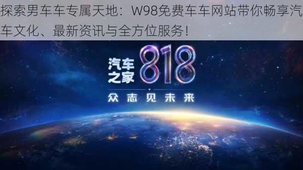 探索男车车专属天地:W98免费车车网站带你畅享汽车文化、最新资讯与全方位服务!