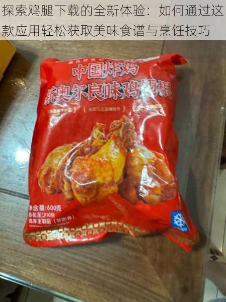 探索鸡腿下载的全新体验:如何通过这款应用轻松获取美味食谱与烹饪技巧