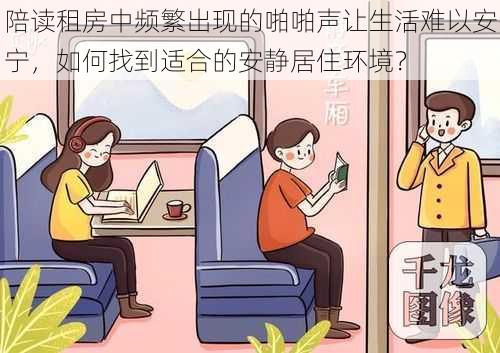 陪读租房中频繁出现的啪啪声让生活难以安宁,如何找到适合的安静居住环境?