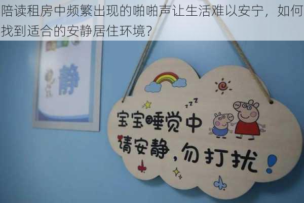 陪读租房中频繁出现的啪啪声让生活难以安宁,如何找到适合的安静居住环境?