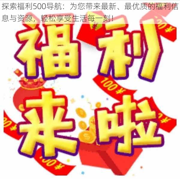 探索福利500导航:为您带来最新、最优质的福利信息与资源,轻松享受生活每一刻!