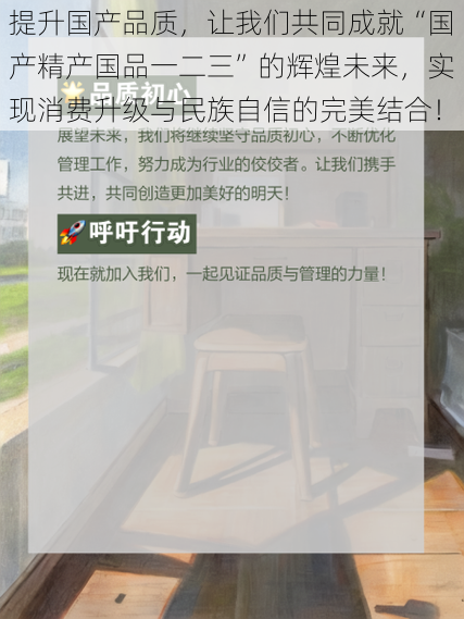 提升国产品质,让我们共同成就“国产精产国品一二三”的辉煌未来,实现消费升级与民族自信的完美结合!