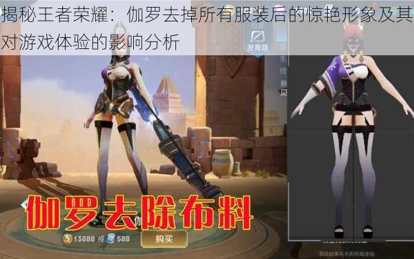 揭秘王者荣耀：伽罗去掉所有服装后的惊艳形象及其对游戏体验的影响分析