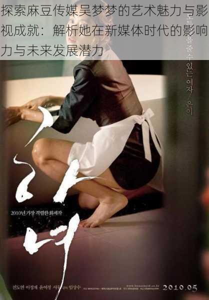 探索麻豆传媒吴梦梦的艺术魅力与影视成就:解析她在新媒体时代的影响力与未来发展潜力