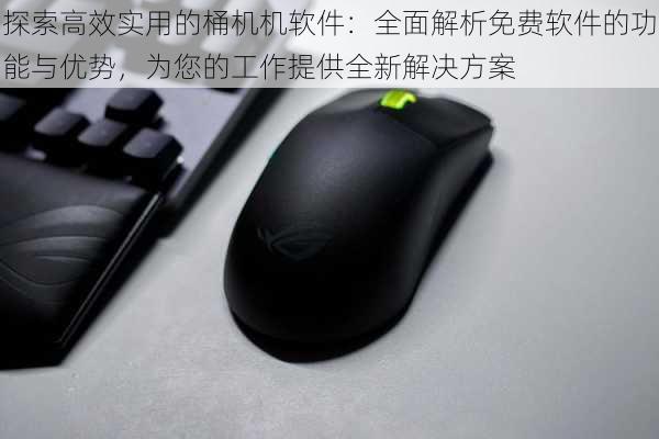 探索高效实用的桶机机软件：全面解析免费软件的功能与优势，为您的工作提供全新解决方案