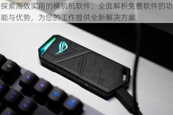 探索高效实用的桶机机软件：全面解析免费软件的功能与优势，为您的工作提供全新解决方案
