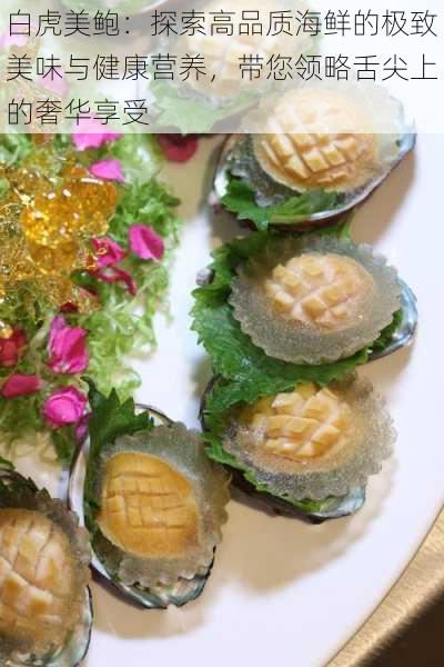 白虎美鲍:探索高品质海鲜的极致美味与健康营养,带您领略舌尖上的奢华享受