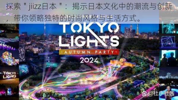 探索"jiizz日本":揭示日本文化中的潮流与创新,带你领略独特的时尚风格与生活方式。