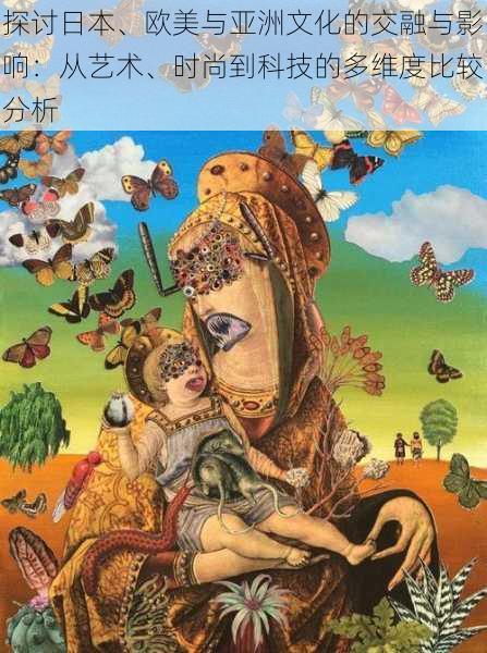 探讨日本、欧美与亚洲文化的交融与影响：从艺术、时尚到科技的多维度比较分析