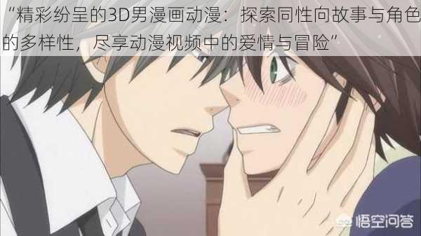 “精彩纷呈的3D男漫画动漫:探索同性向故事与角色的多样性,尽享动漫视频中的爱情与冒险”