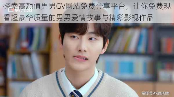 探索高颜值男男GV网站免费分享平台,让你免费观看超豪华质量的男男爱情故事与精彩影视作品