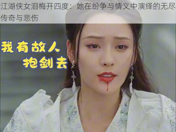 江湖侠女泪梅开四度:她在纷争与情义中演绎的无尽传奇与悲伤