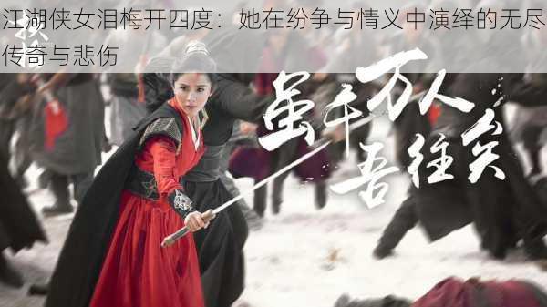 江湖侠女泪梅开四度:她在纷争与情义中演绎的无尽传奇与悲伤