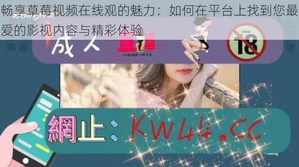 畅享草莓视频在线观的魅力:如何在平台上找到您最爱的影视内容与精彩体验
